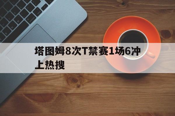 塔图姆8次T禁赛1场6冲上热搜的简单介绍