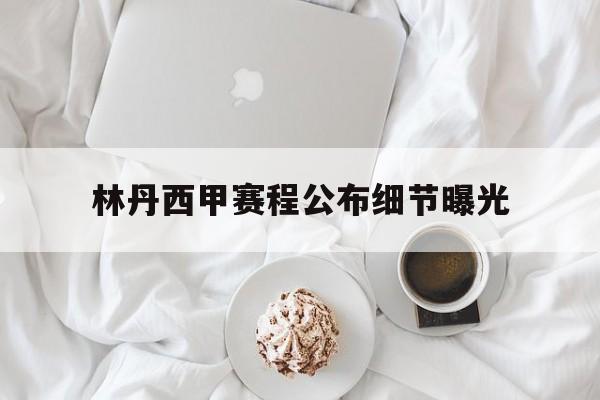 林丹西甲赛程公布细节曝光(林丹西甲赛程公布细节曝光比赛结果) 林丹西甲赛程公布细节曝光(林丹西甲赛程公布细节曝光比赛结果)